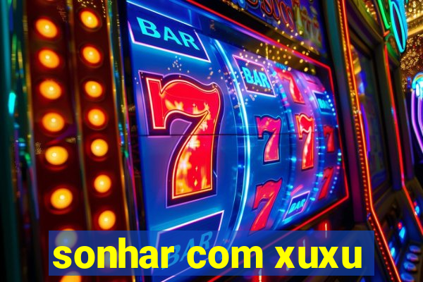 sonhar com xuxu